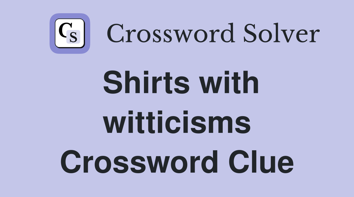 Shirts with witticisms Crossword Clue
