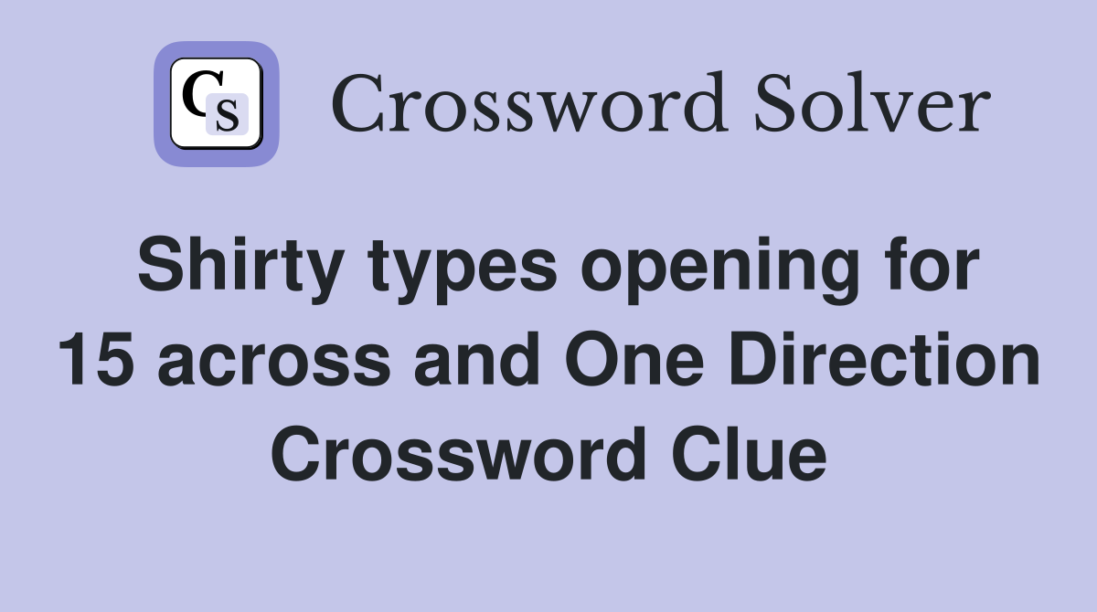 Shirty types opening for 15 across and One Direction Crossword Clue