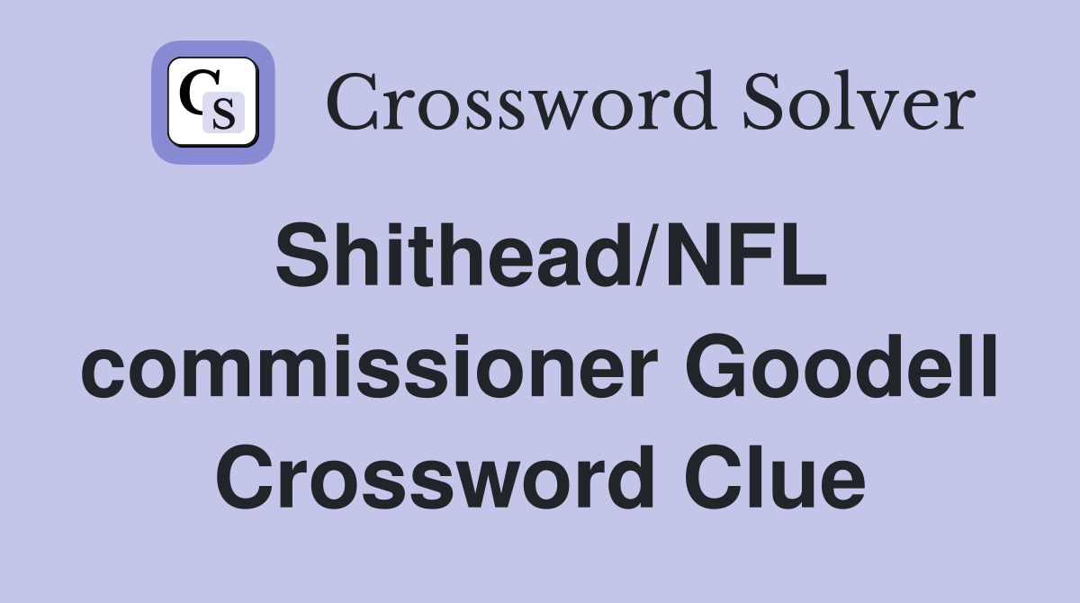 Shithead/NFL commissioner Goodell Crossword Clue