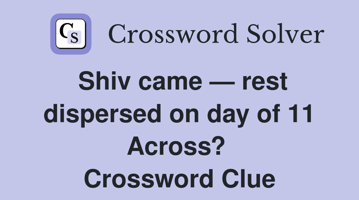 Shiv came — rest dispersed on day of 11 Across?  Crossword Clue