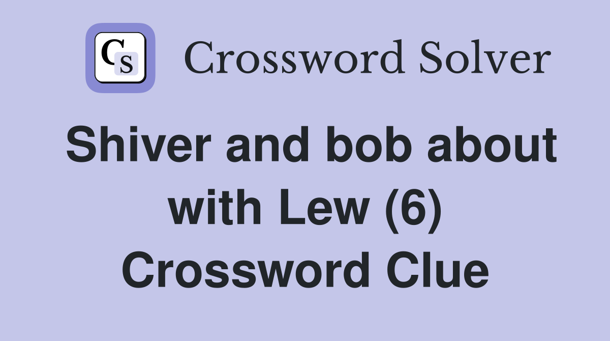 Shiver and bob about with Lew (6) Crossword Clue
