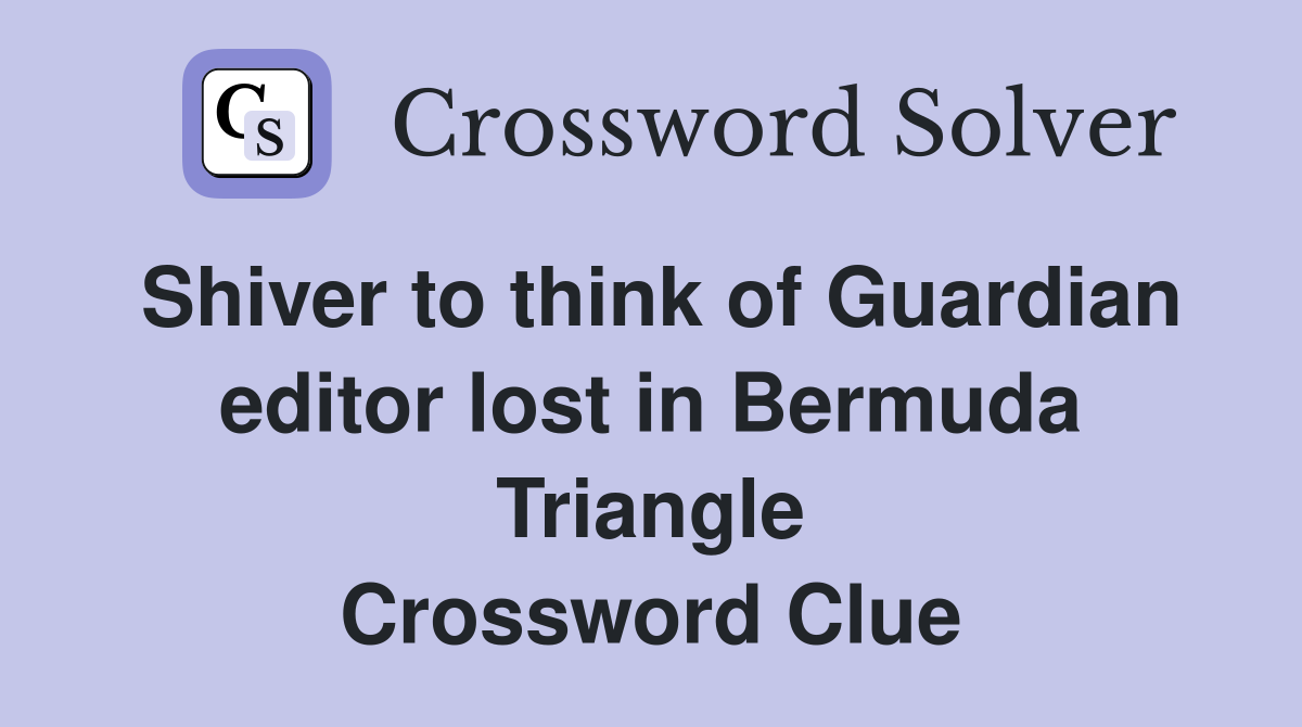 Shiver to think of Guardian editor lost in Bermuda Triangle Crossword Clue