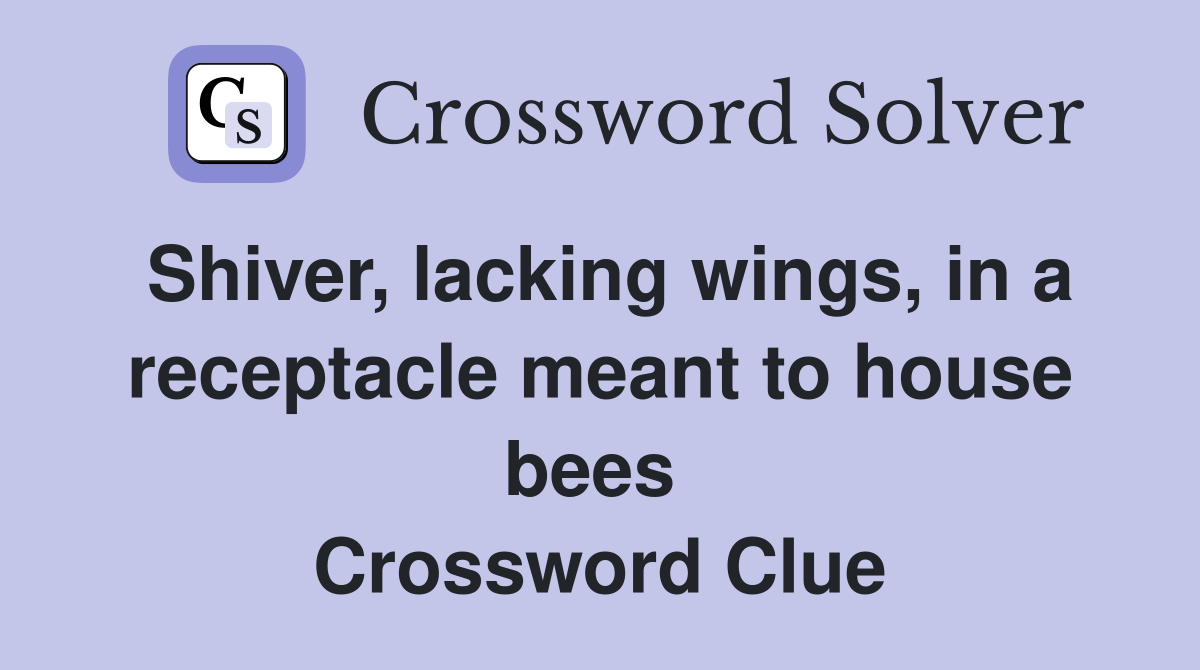Shiver, lacking wings, in a receptacle meant to house bees  Crossword Clue