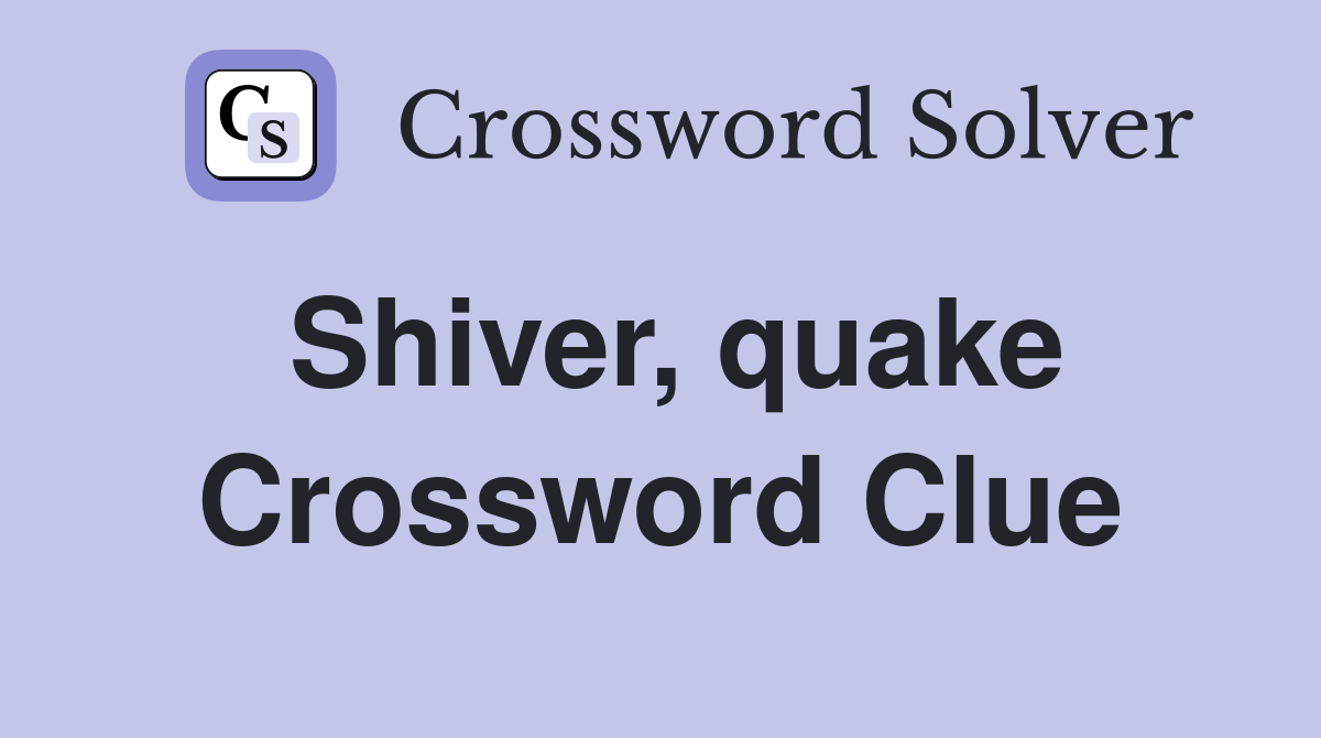 Shiver, quake Crossword Clue
