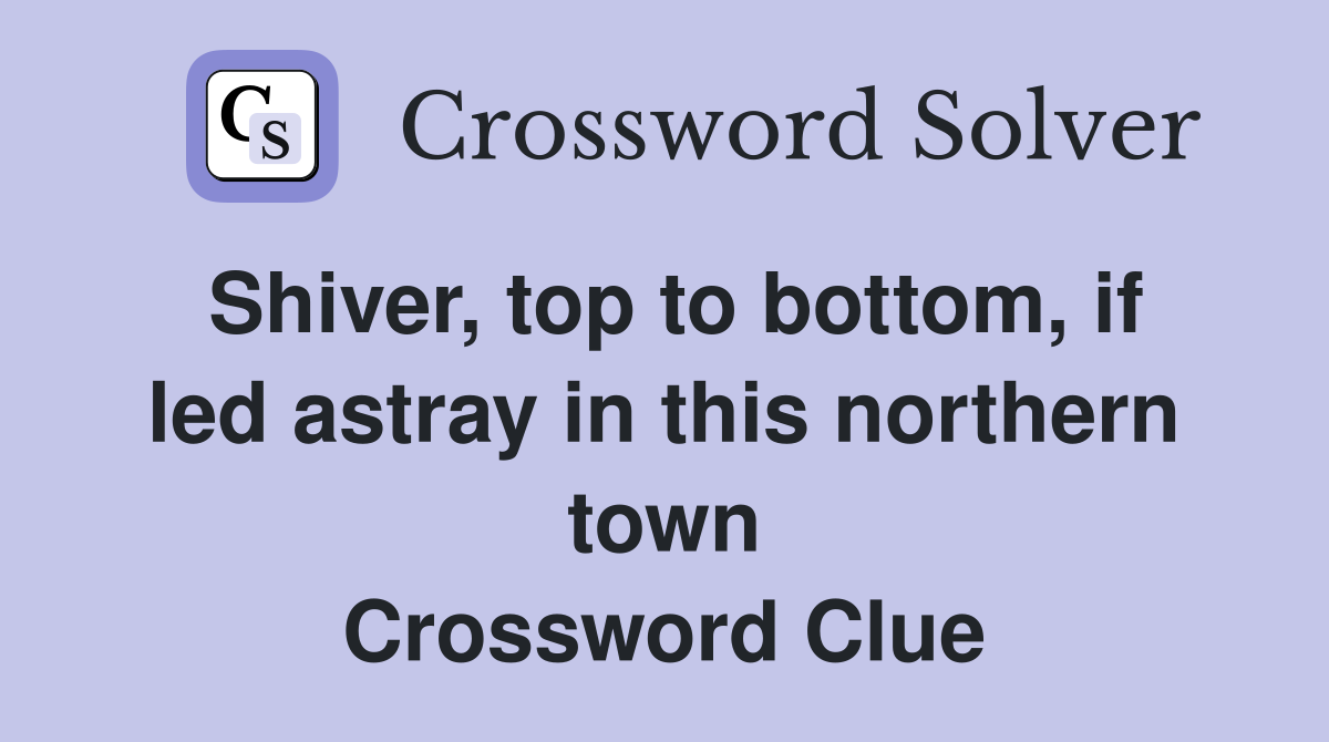 Shiver, top to bottom, if led astray in this northern town Crossword Clue