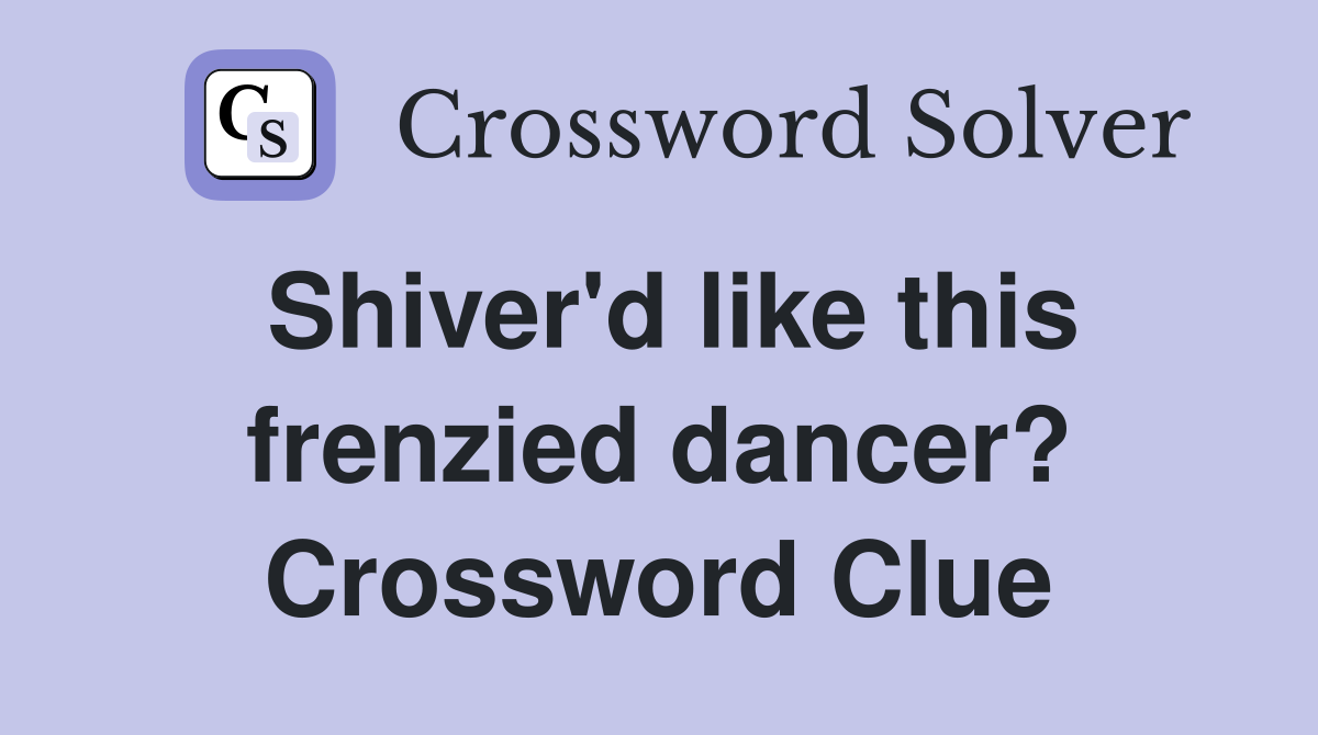 Shiver'd like this frenzied dancer? Crossword Clue