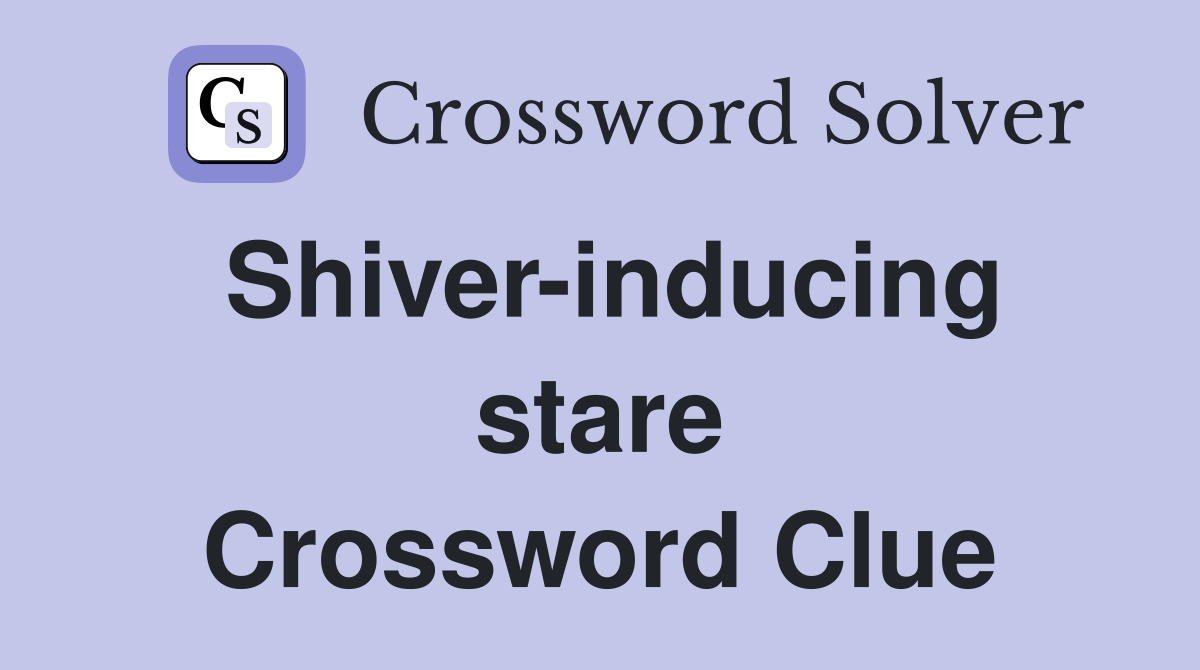 Shiver-inducing stare Crossword Clue