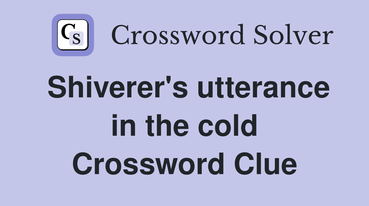Shiverer's utterance in the cold Crossword Clue