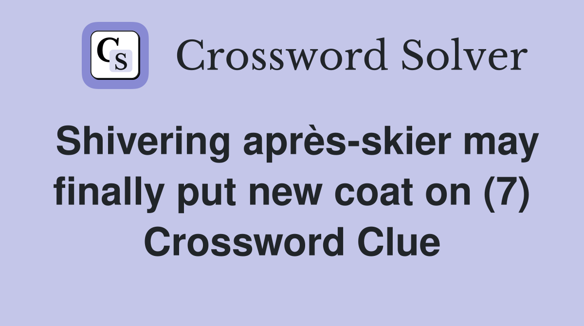 Shivering après-skier may finally put new coat on (7) Crossword Clue