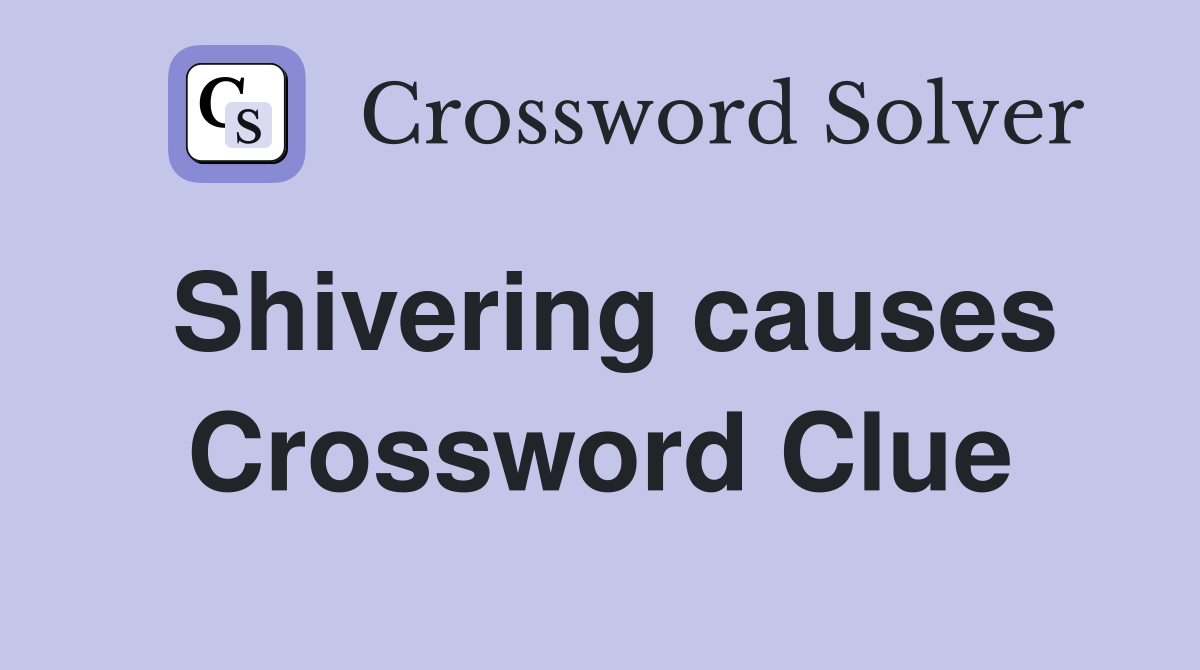 Shivering causes Crossword Clue