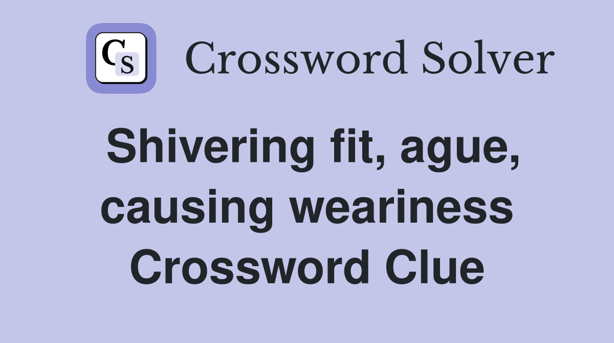 Shivering fit, ague, causing weariness Crossword Clue