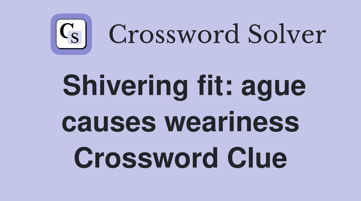 Shivering fit: ague causes weariness Crossword Clue