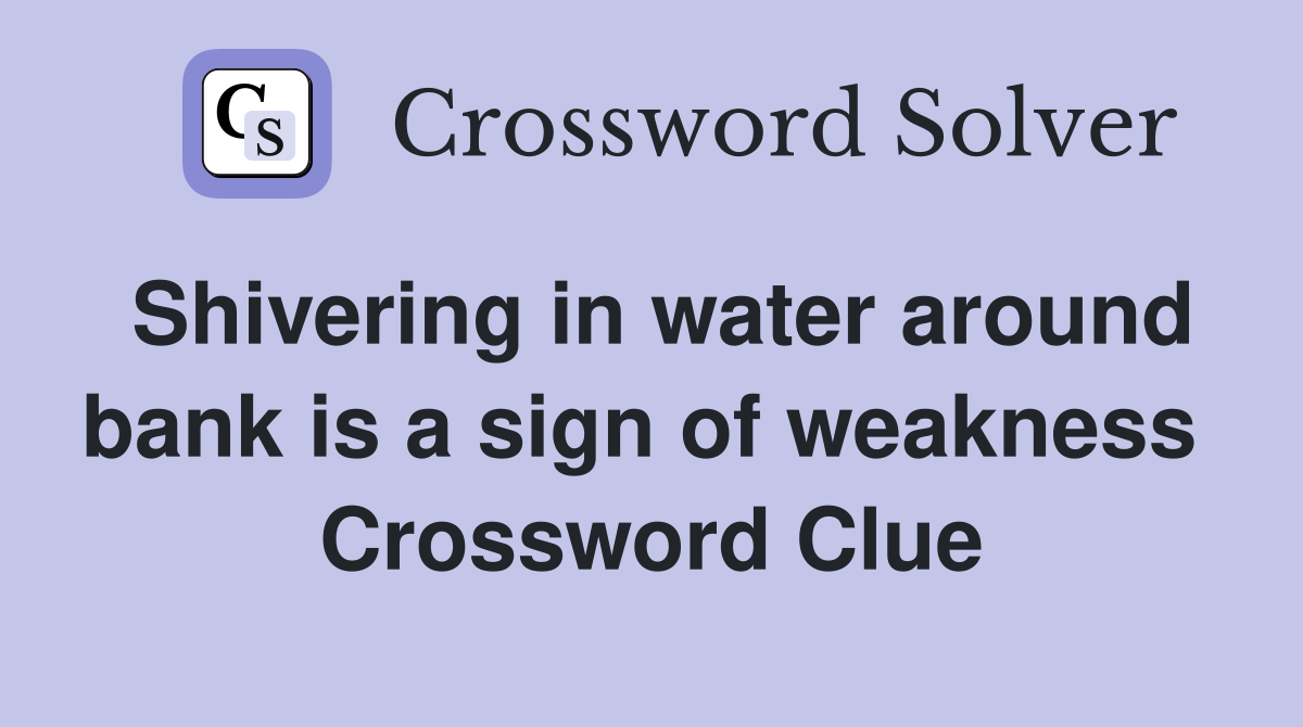 Shivering in water around bank is a sign of weakness  Crossword Clue
