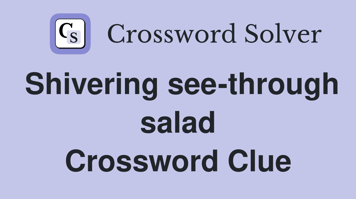 Shivering see-through salad Crossword Clue