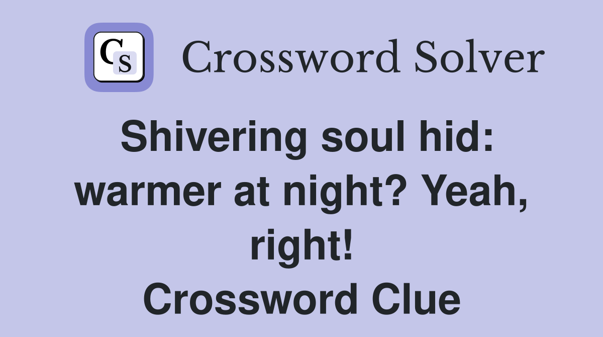 Shivering soul hid: warmer at night? Yeah, right! Crossword Clue