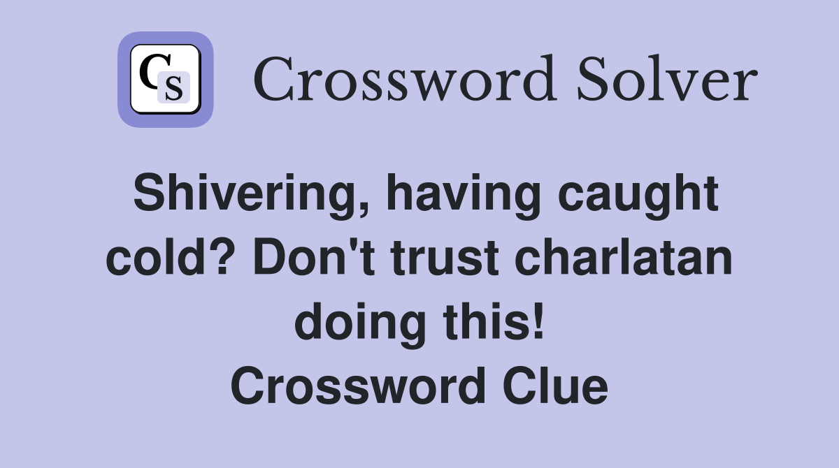 Shivering, having caught cold? Don't trust charlatan doing this! Crossword Clue