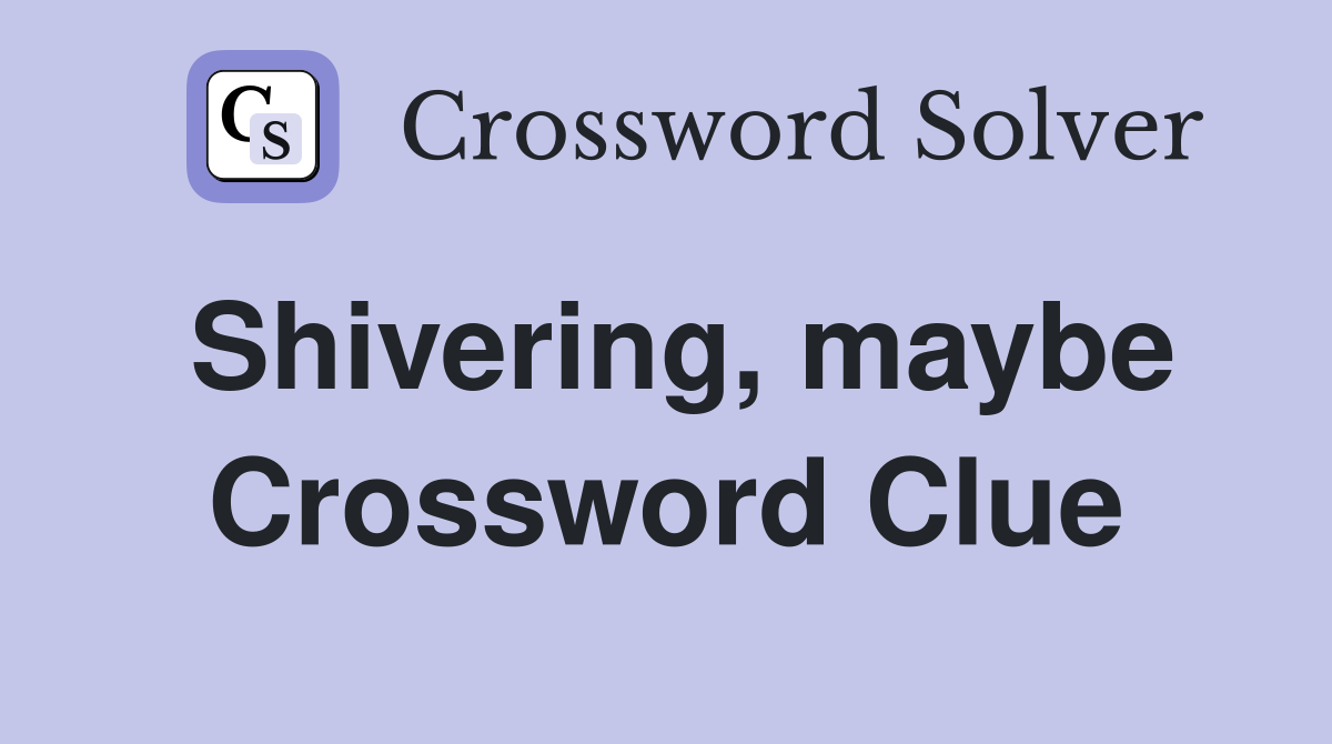 Shivering, maybe Crossword Clue