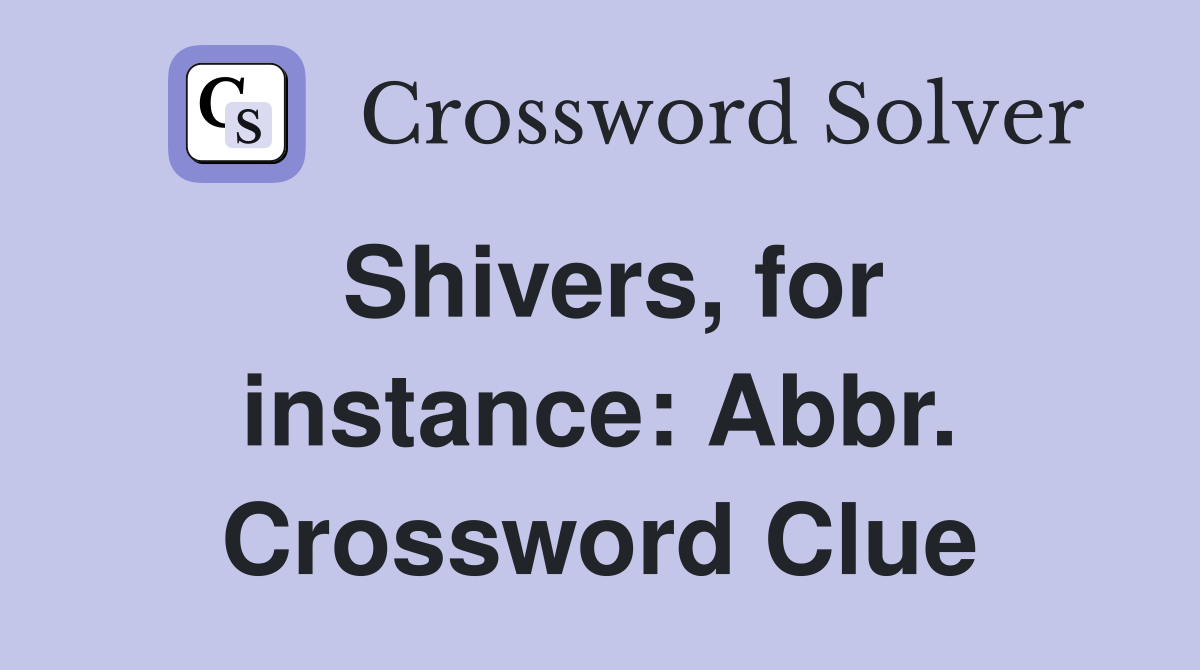 Shivers, for instance: Abbr. Crossword Clue