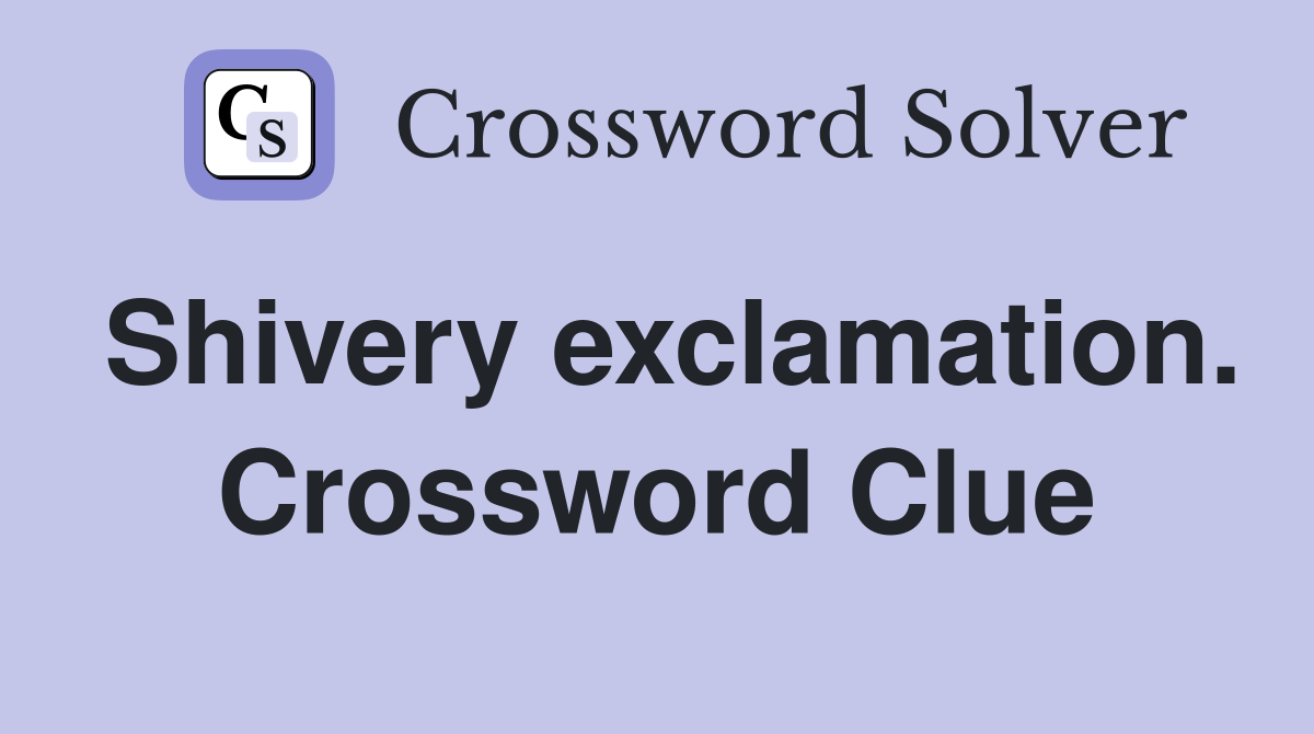 Shivery exclamation. Crossword Clue
