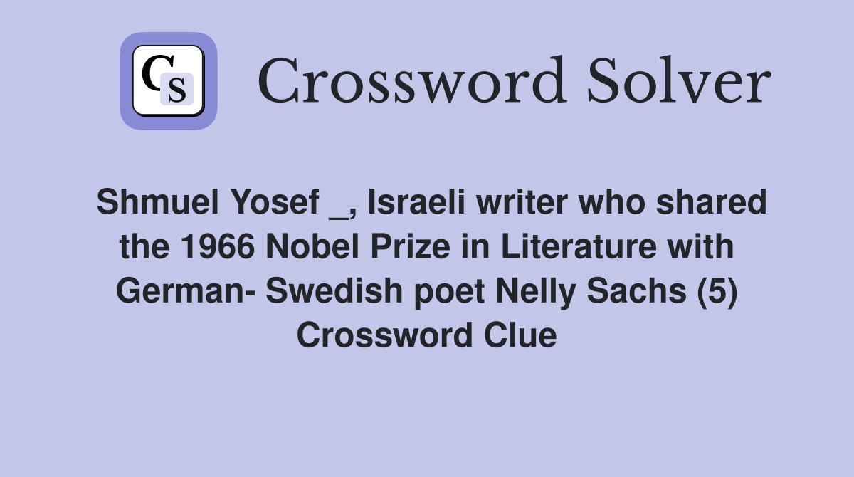 Shmuel Yosef _, Israeli writer who shared the 1966 Nobel Prize in Literature with German- Swedish poet Nelly Sachs (5) Crossword Clue