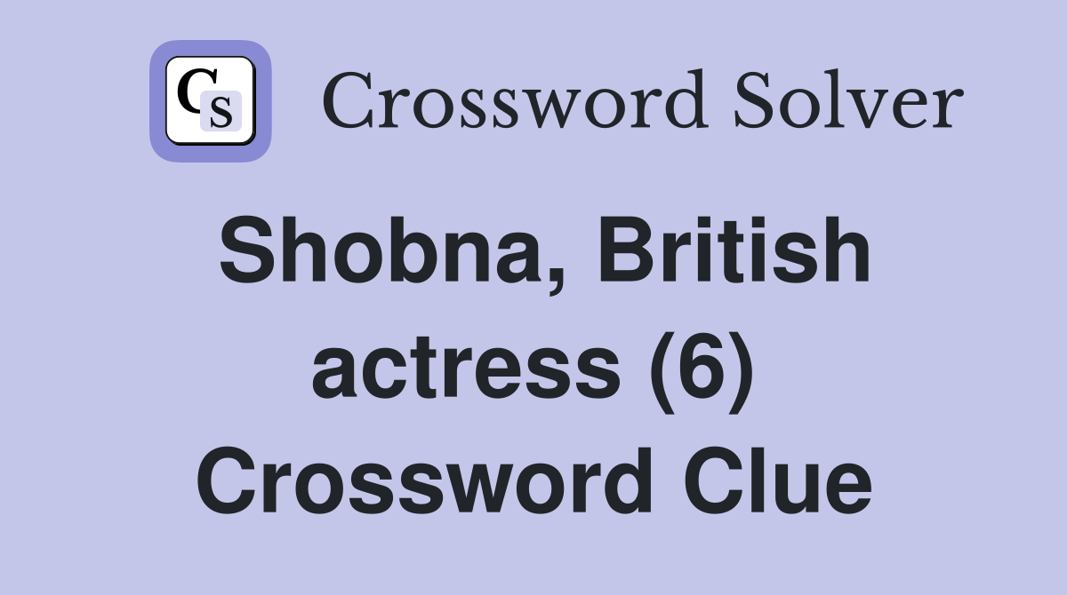 Shobna, British actress (6) Crossword Clue