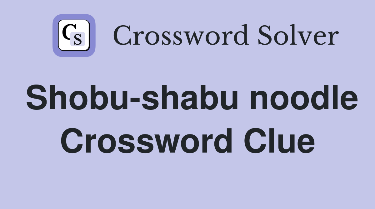 Shobu-shabu noodle Crossword Clue