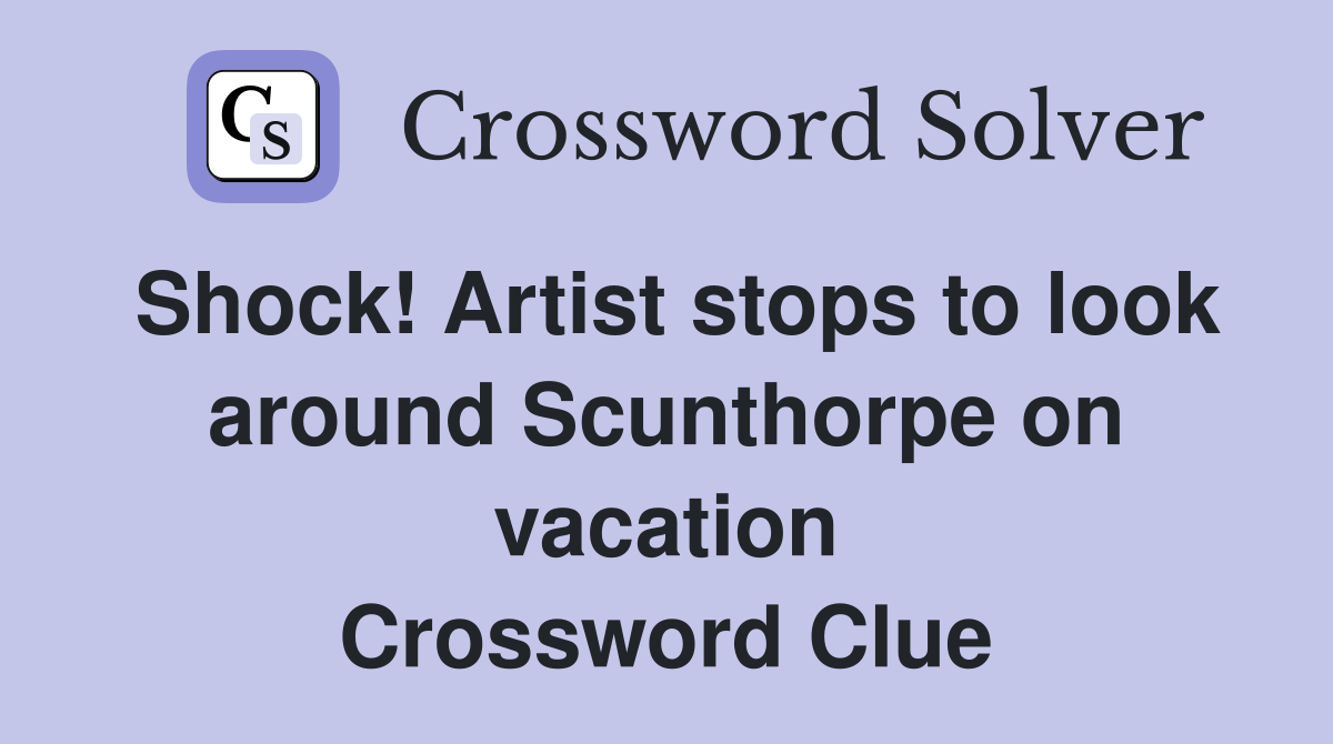 Shock! Artist stops to look around Scunthorpe on vacation Crossword Clue