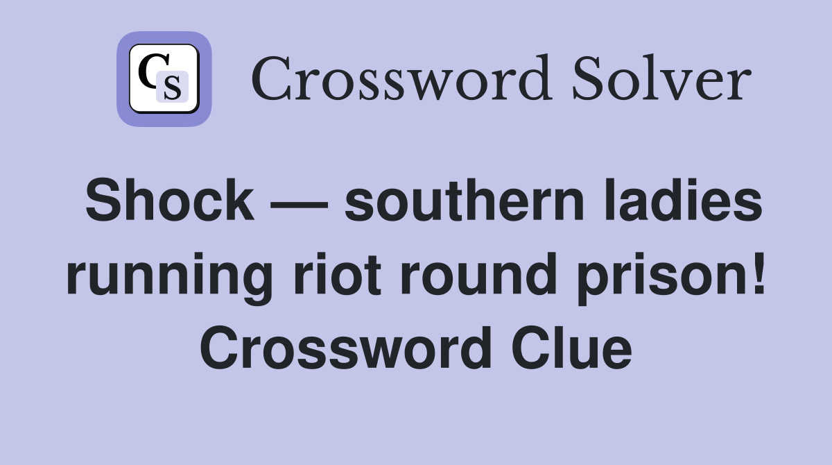 Shock — southern ladies running riot round prison! Crossword Clue