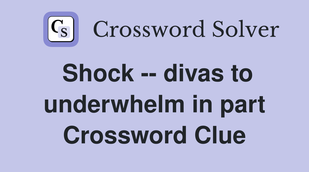 Shock -- divas to underwhelm in part Crossword Clue