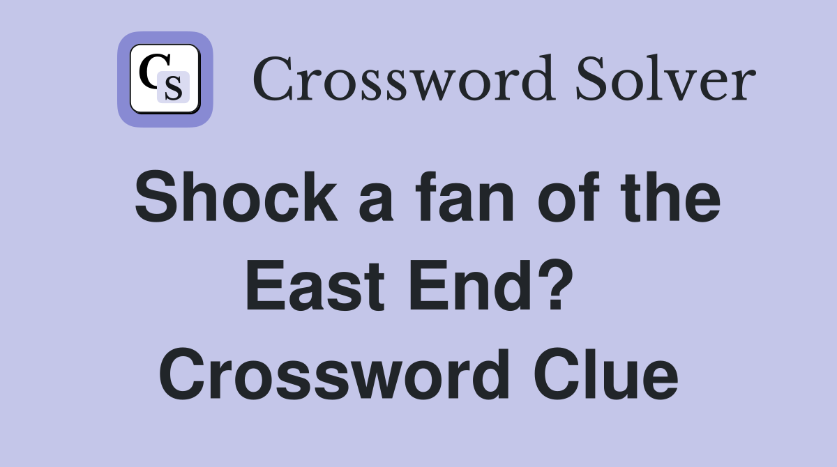 Shock a fan of the East End?  Crossword Clue