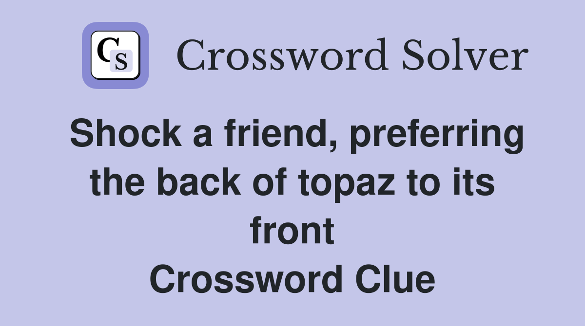 Shock a friend, preferring the back of topaz to its front Crossword Clue