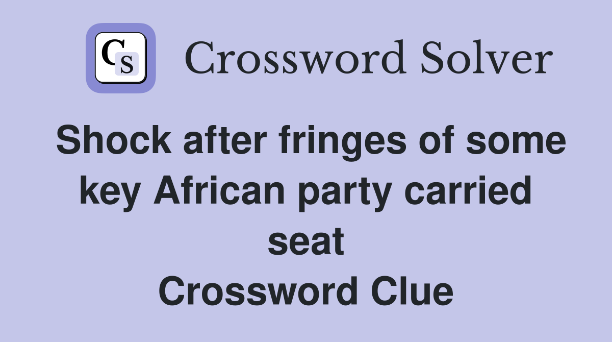 Shock after fringes of some key African party carried seat Crossword Clue