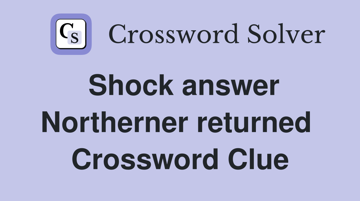 Shock answer Northerner returned  Crossword Clue