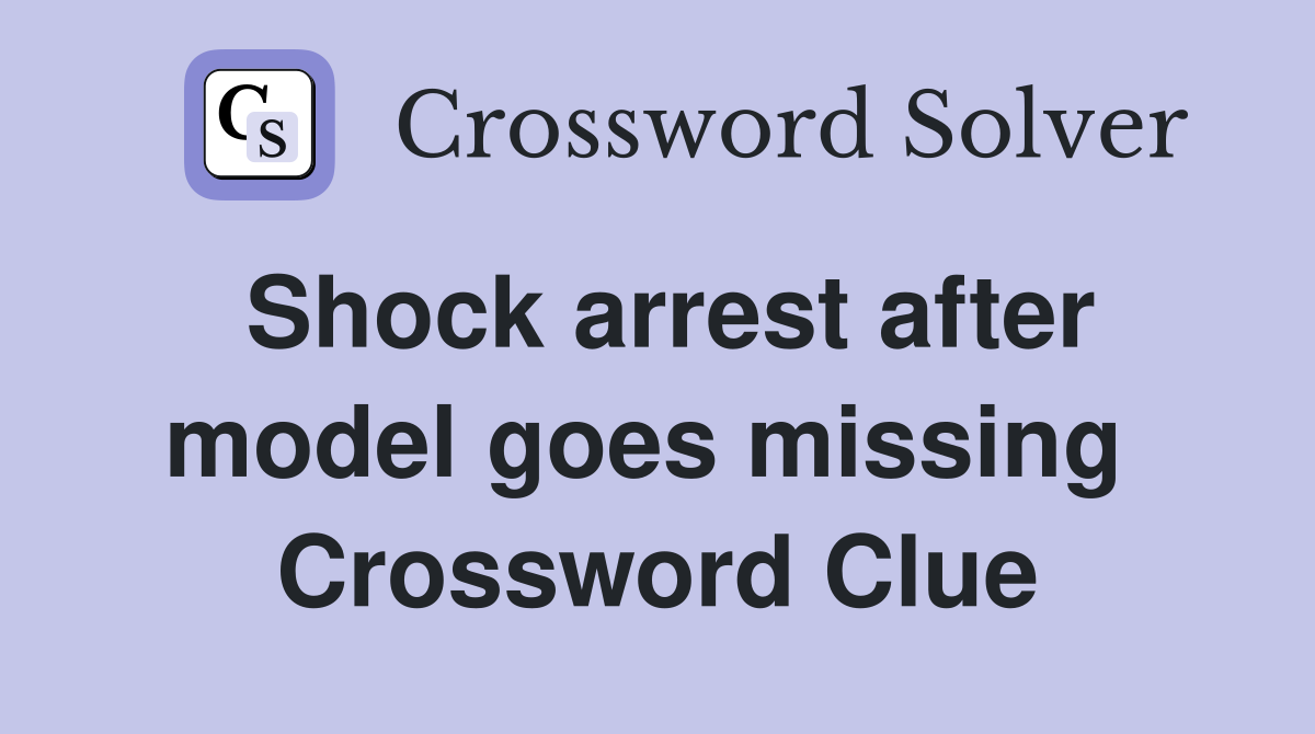 Shock arrest after model goes missing  Crossword Clue