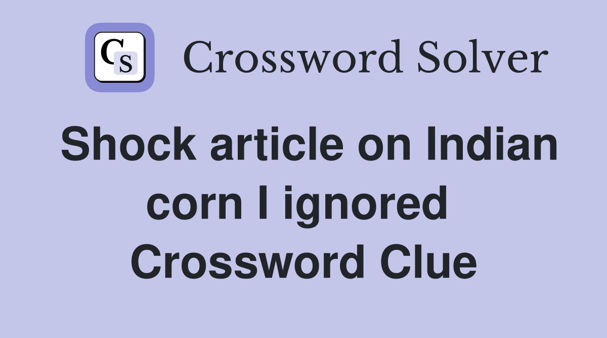 Shock article on Indian corn I ignored  Crossword Clue