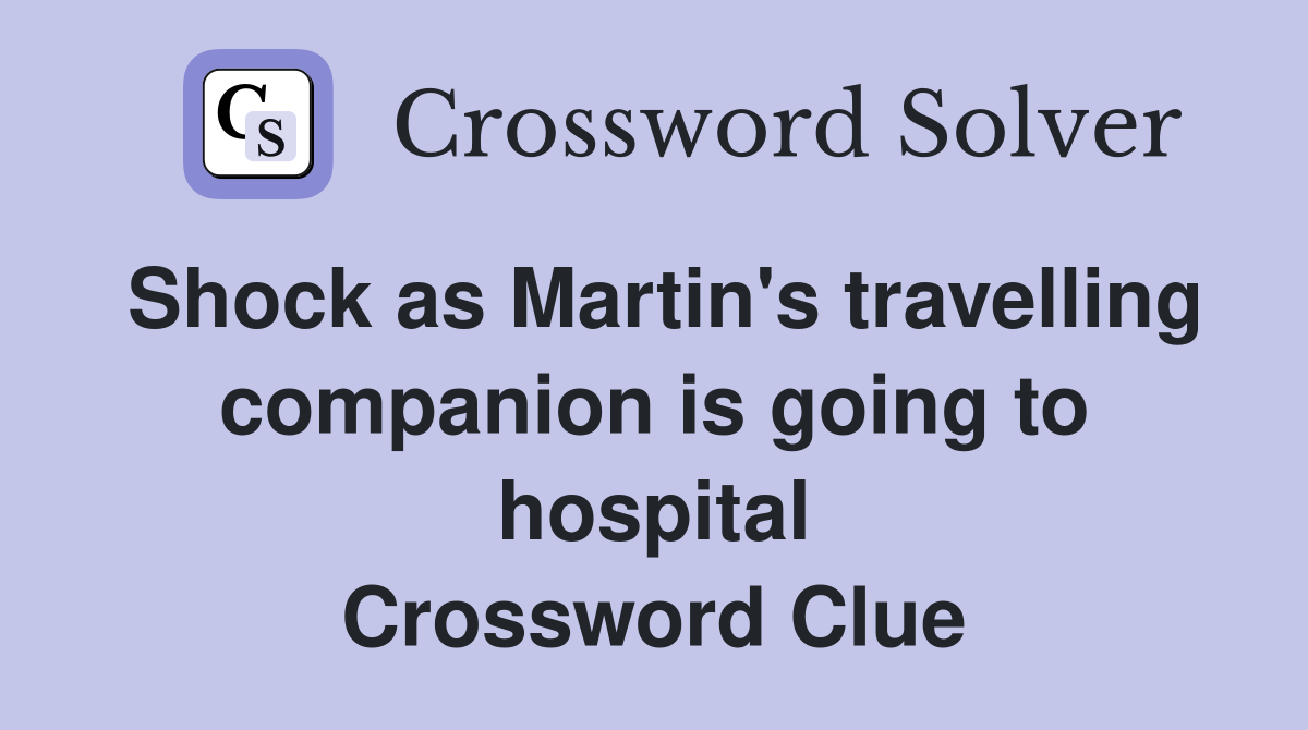 Shock as Martin's travelling companion is going to hospital Crossword Clue
