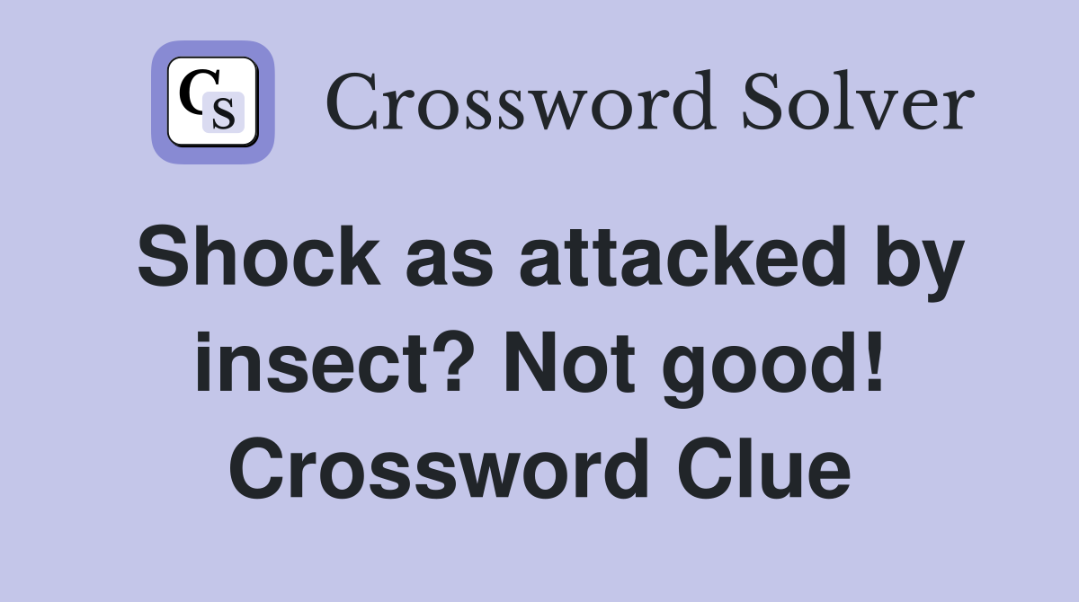 Shock as attacked by insect? Not good! Crossword Clue