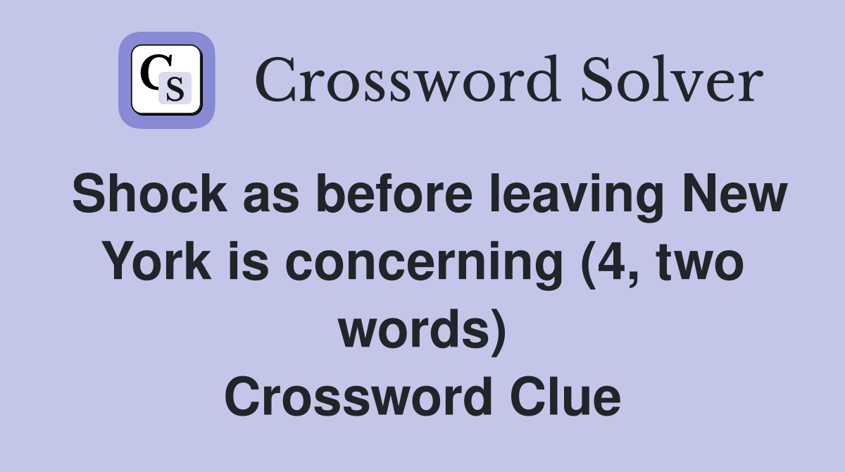 Shock as before leaving New York is concerning (4, two words) Crossword Clue