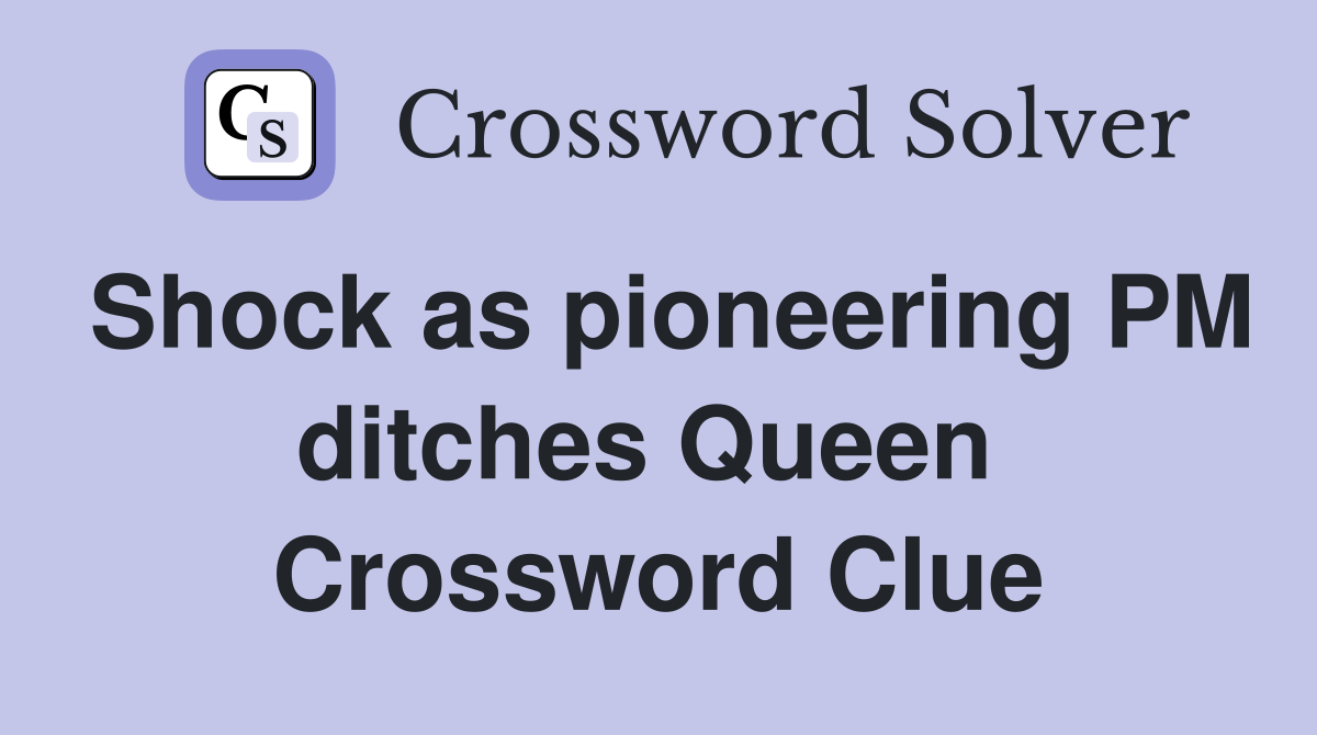 Shock as pioneering PM ditches Queen  Crossword Clue