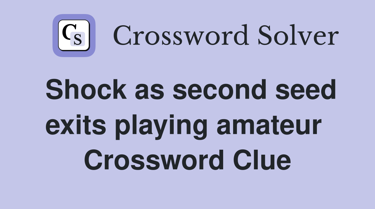 Shock as second seed exits playing amateur  Crossword Clue