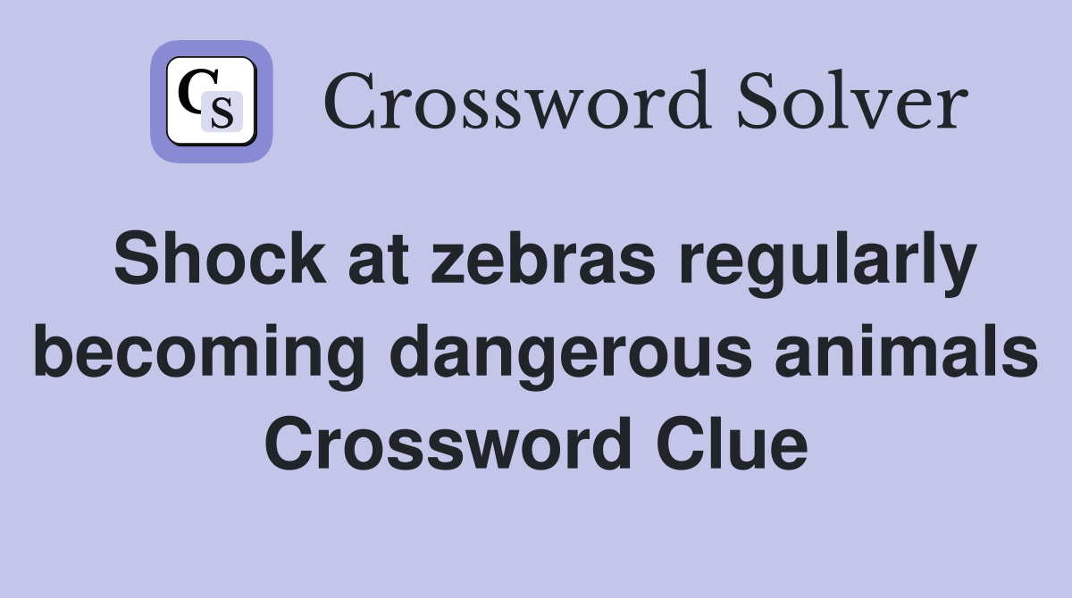 Shock at zebras regularly becoming dangerous animals Crossword Clue