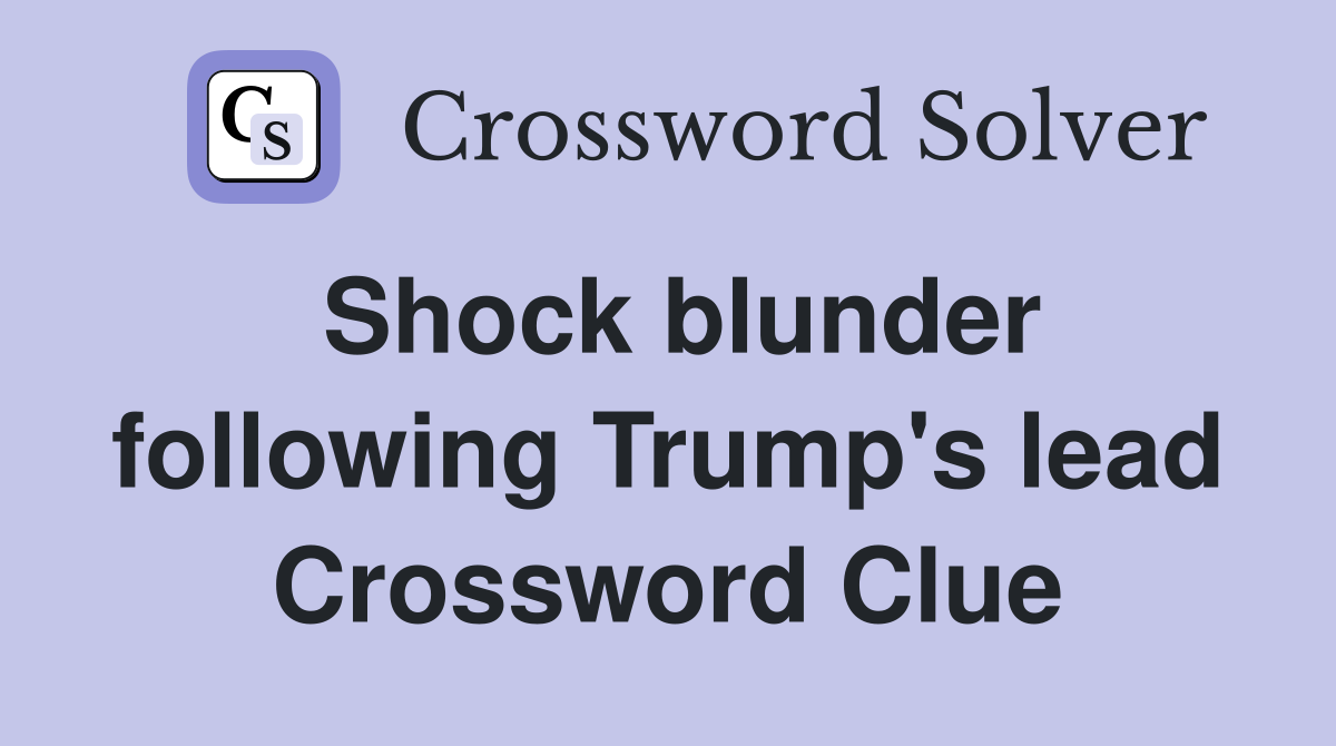 Shock blunder following Trump's lead Crossword Clue