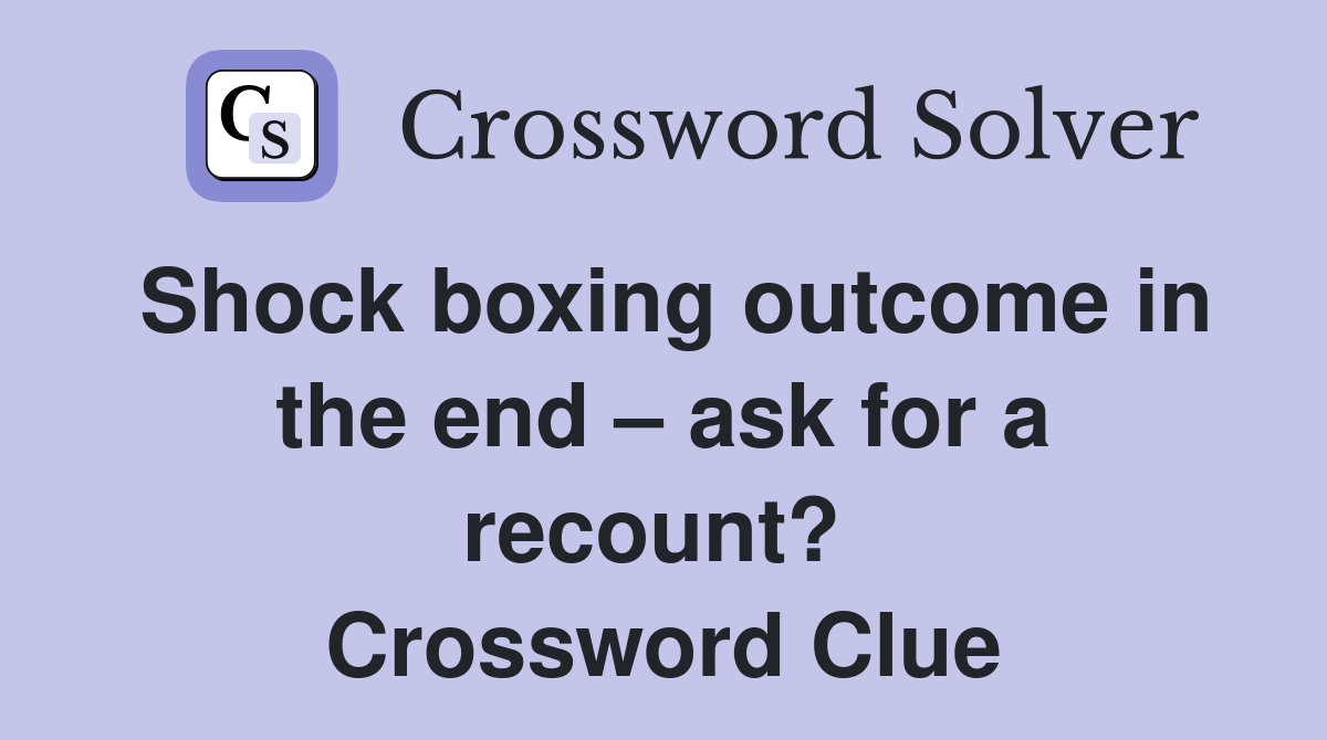 Shock boxing outcome in the end – ask for a recount?  Crossword Clue
