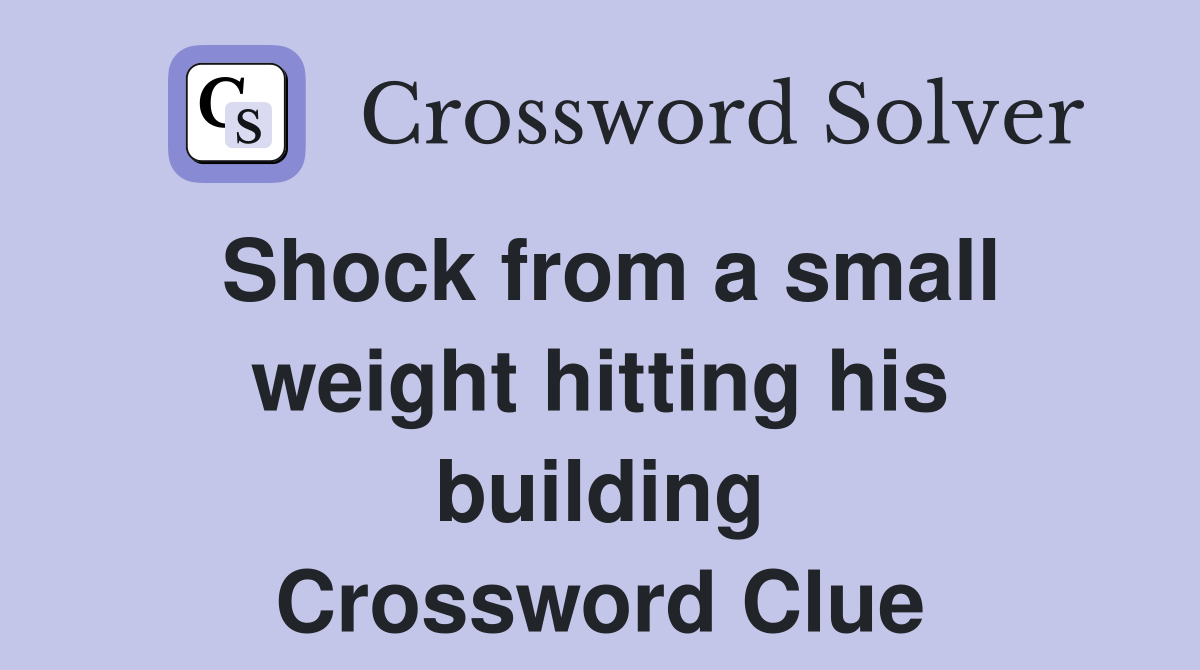 Shock from a small weight hitting his building Crossword Clue