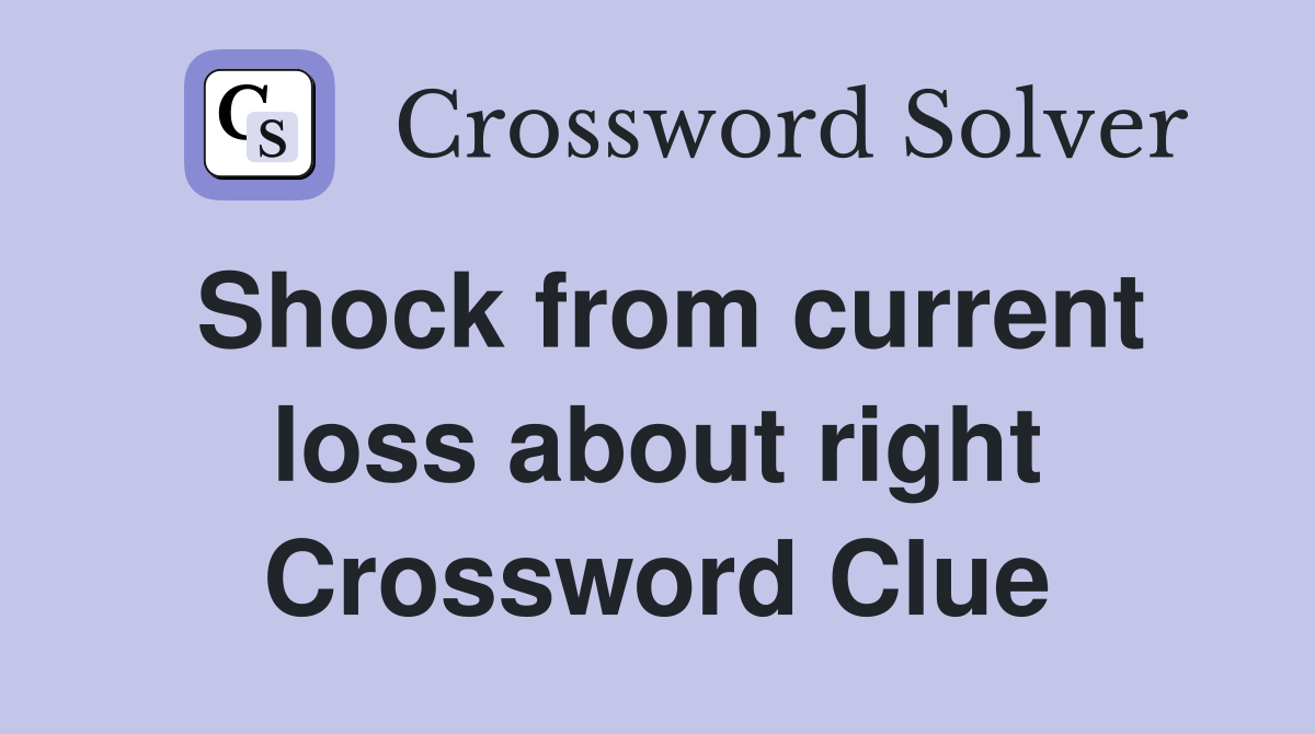 Shock from current loss about right Crossword Clue