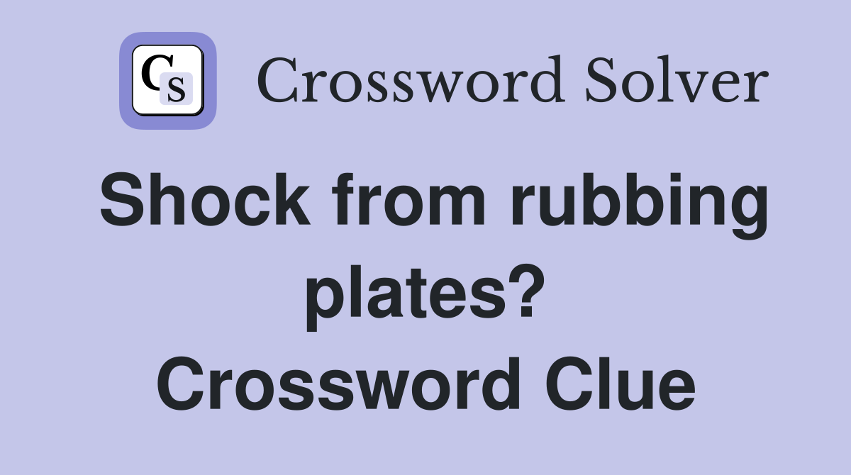 Shock from rubbing plates? Crossword Clue