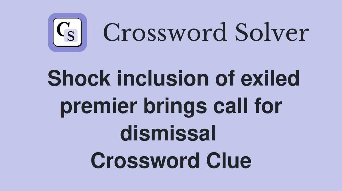 Shock inclusion of exiled premier brings call for dismissal  Crossword Clue