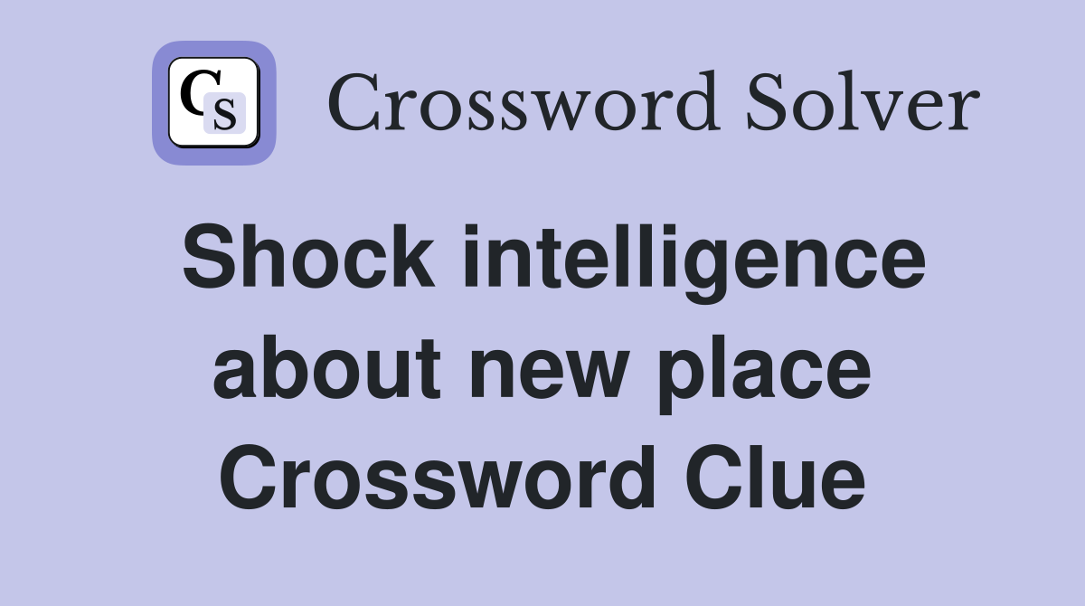 Shock intelligence about new place Crossword Clue
