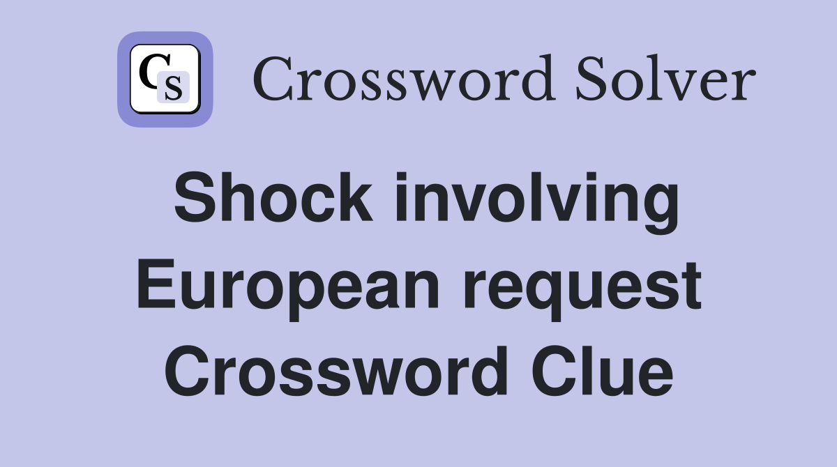 Shock involving European request Crossword Clue