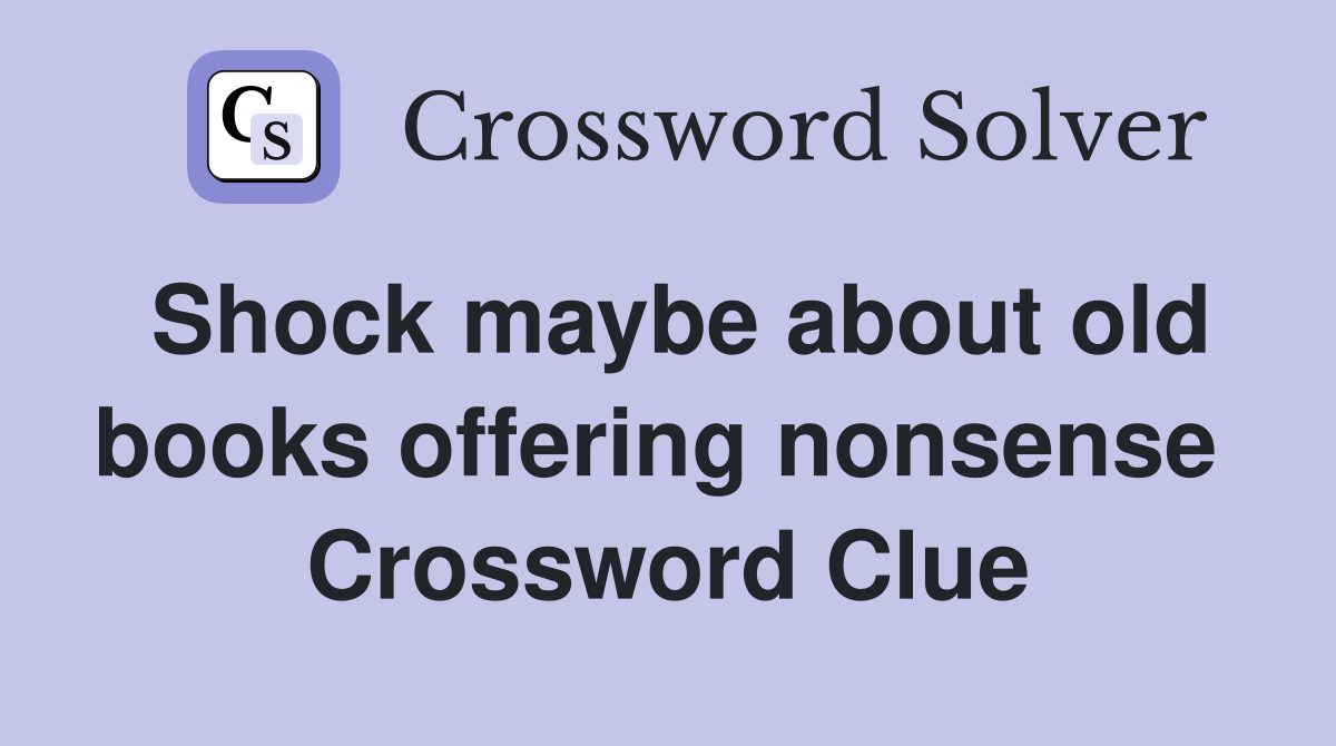 Shock maybe about old books offering nonsense  Crossword Clue